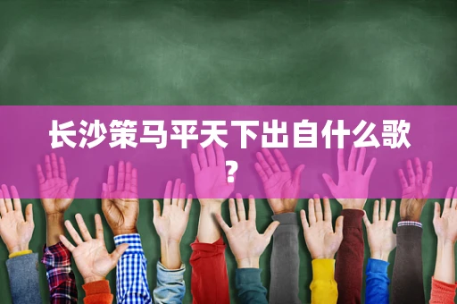 长沙策马平天下出自什么歌？