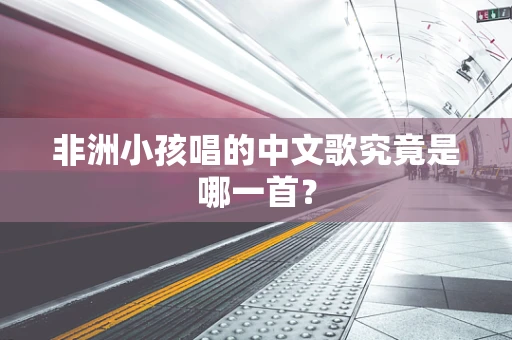 非洲小孩唱的中文歌究竟是哪一首？