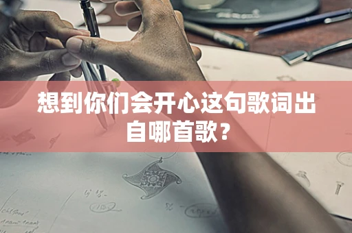 想到你们会开心这句歌词出自哪首歌？