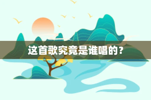 这首歌究竟是谁唱的？