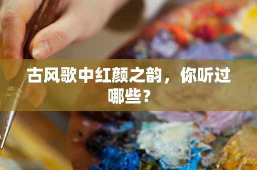 古风歌中红颜之韵，你听过哪些？