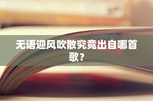 无语迎风吹散究竟出自哪首歌？