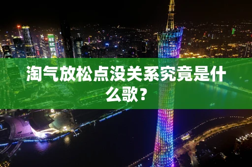 淘气放松点没关系究竟是什么歌？