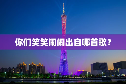 你们笑笑闹闹出自哪首歌？