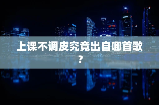 上课不调皮究竟出自哪首歌？