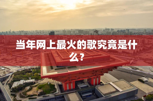 当年网上最火的歌究竟是什么？