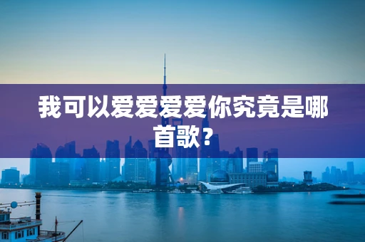 我可以爱爱爱爱你究竟是哪首歌？