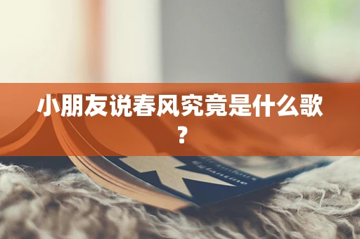 小朋友说春风究竟是什么歌？