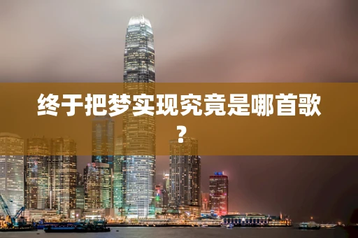 终于把梦实现究竟是哪首歌？