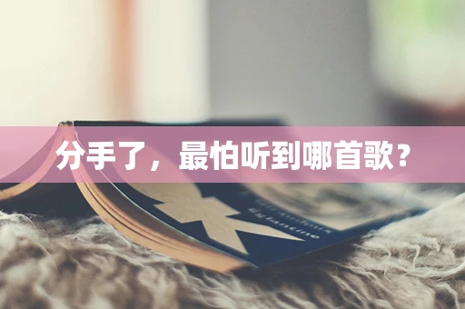 分手了，最怕听到哪首歌？