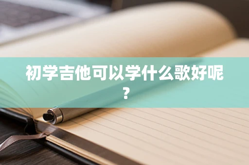 初学吉他可以学什么歌好呢？