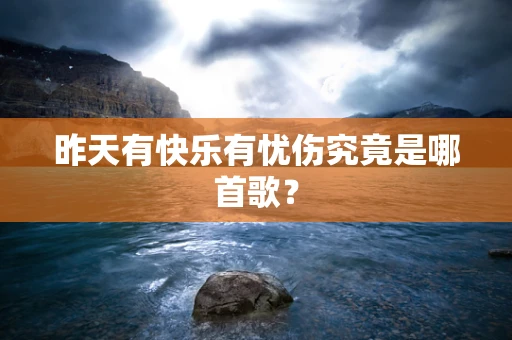 昨天有快乐有忧伤究竟是哪首歌？