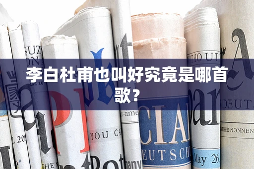 李白杜甫也叫好究竟是哪首歌？