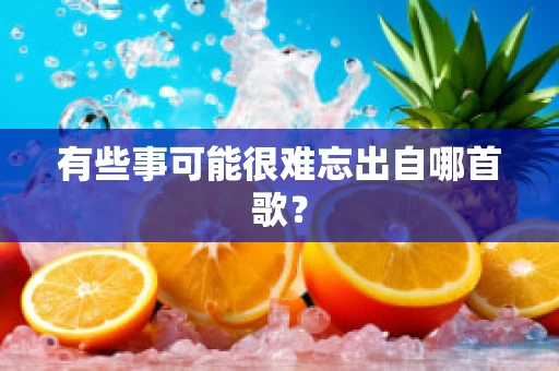 有些事可能很难忘出自哪首歌？