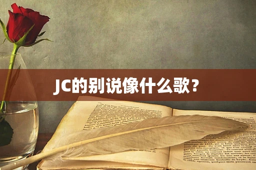 JC的别说像什么歌？