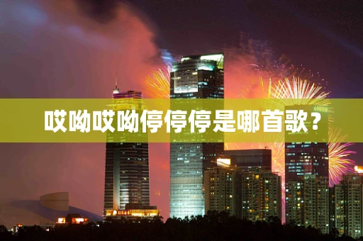 哎呦哎呦停停停是哪首歌？