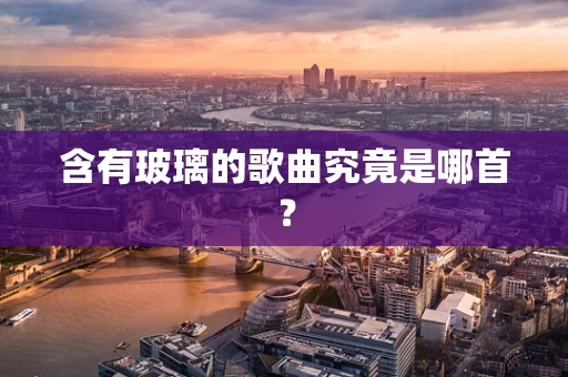 含有玻璃的歌曲究竟是哪首？