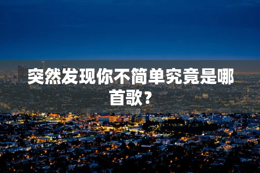 突然发现你不简单究竟是哪首歌？