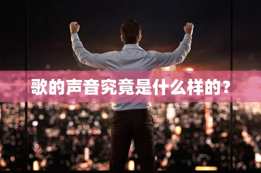 歌的声音究竟是什么样的？