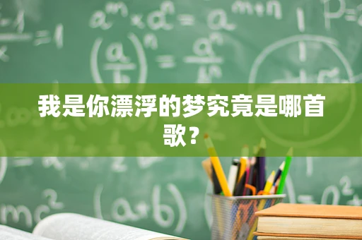 我是你漂浮的梦究竟是哪首歌？
