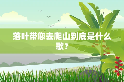 落叶带您去爬山到底是什么歌？
