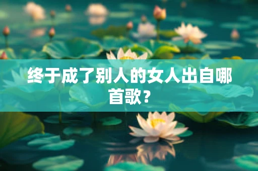 终于成了别人的女人出自哪首歌？