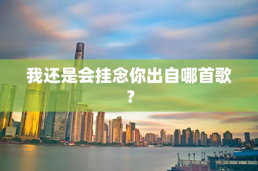 我还是会挂念你出自哪首歌？