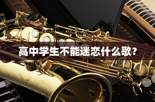 高中学生不能迷恋什么歌？