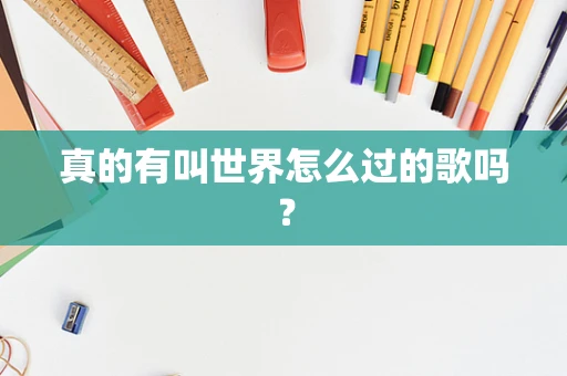 真的有叫世界怎么过的歌吗？