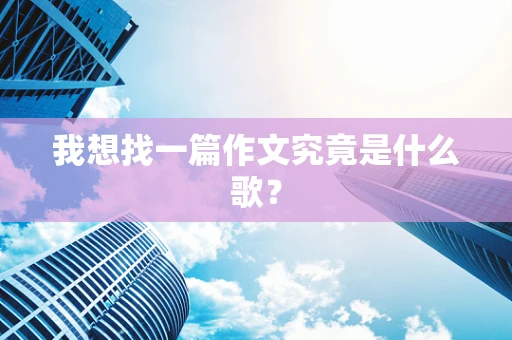 我想找一篇作文究竟是什么歌？