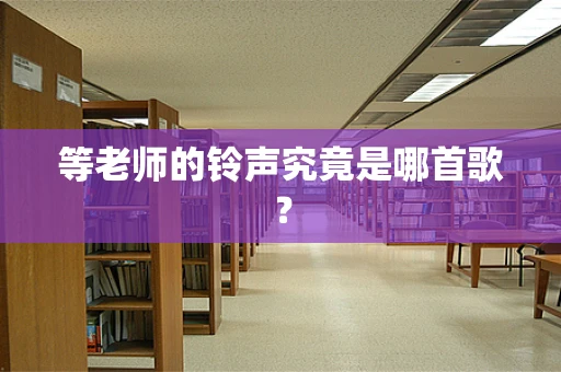 等老师的铃声究竟是哪首歌？