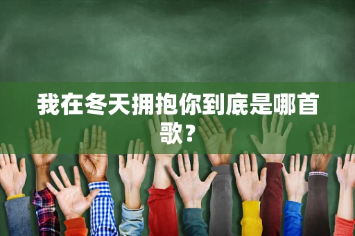 我在冬天拥抱你到底是哪首歌？