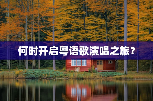 何时开启粤语歌演唱之旅？