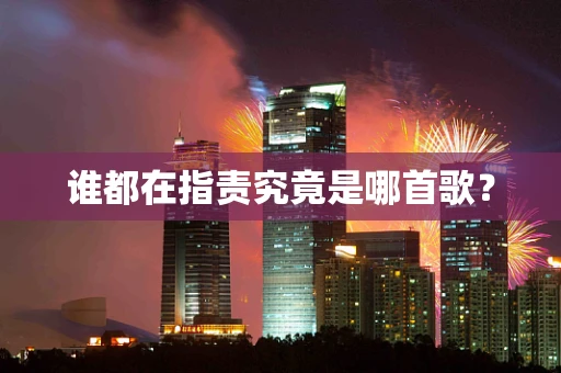 谁都在指责究竟是哪首歌？