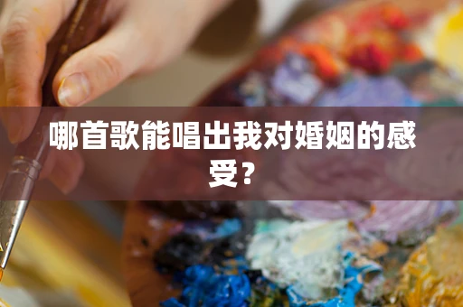 哪首歌能唱出我对婚姻的感受？