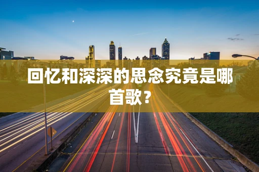 回忆和深深的思念究竟是哪首歌？