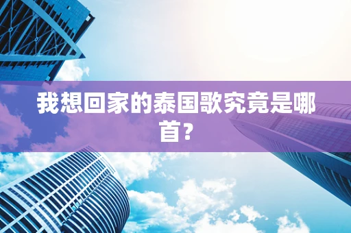 我想回家的泰国歌究竟是哪首？