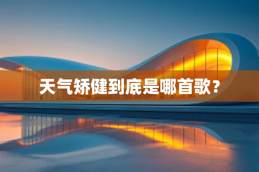 天气矫健到底是哪首歌？