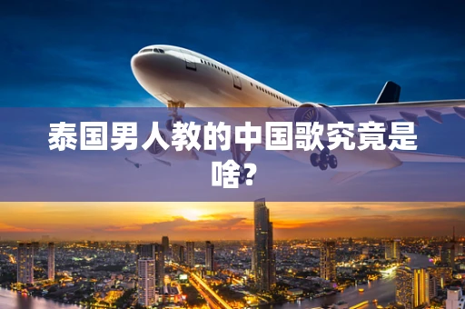 泰国男人教的中国歌究竟是啥？