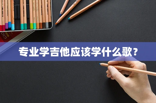 专业学吉他应该学什么歌？