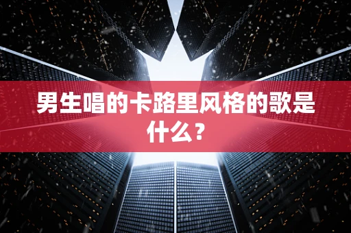 男生唱的卡路里风格的歌是什么？
