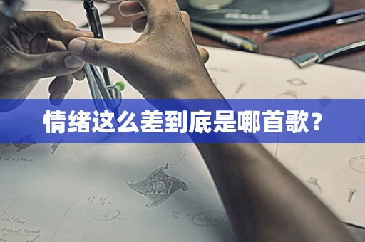 情绪这么差到底是哪首歌？