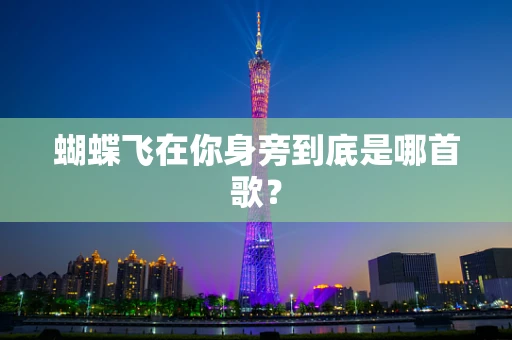 蝴蝶飞在你身旁到底是哪首歌？