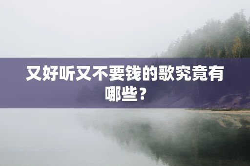 又好听又不要钱的歌究竟有哪些？