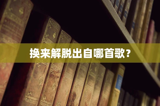 换来解脱出自哪首歌？