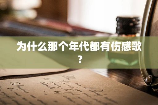 为什么那个年代都有伤感歌？