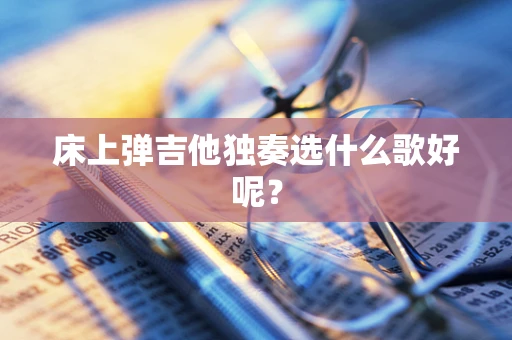 床上弹吉他独奏选什么歌好呢？