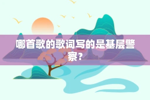 哪首歌的歌词写的是基层警察？