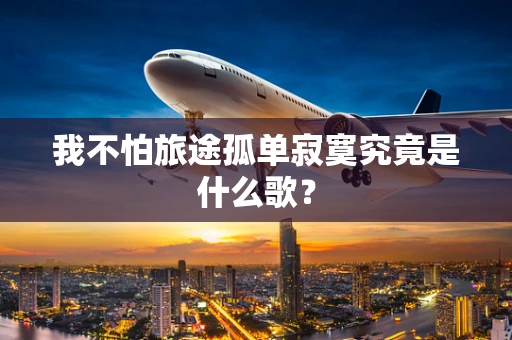 我不怕旅途孤单寂寞究竟是什么歌？