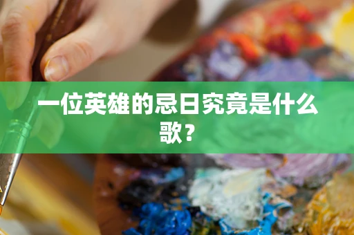 一位英雄的忌日究竟是什么歌？